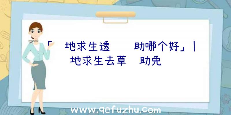 「绝地求生透视辅助哪个好」|绝地求生去草辅助免费